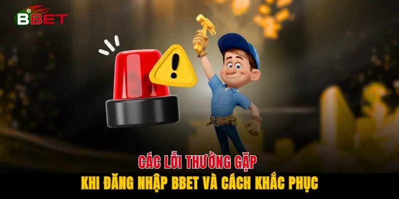 Các lỗi thường gặp khi đăng nhập BBET và cách khắc phục