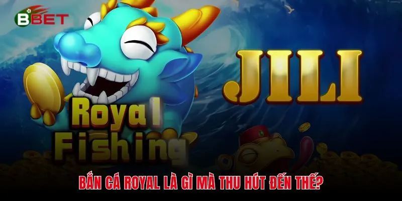 Bắn Cá Royal là gì mà thu hút đến thế?