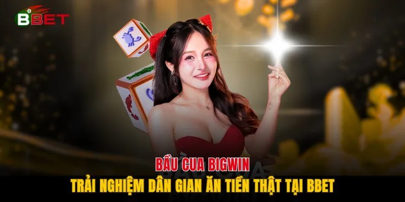 Bầu Cua Bigwin - Trải Nghiệm Dân Gian Ăn Tiền Thật Tại BBET
